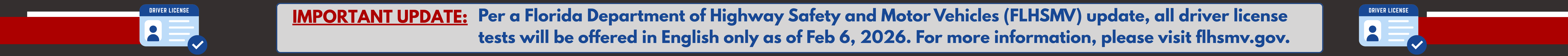 Important Update: Per a Florida Department of Highway Safety and Motor Vehicles (FLHSMV) update, all driver license tests will be offered in English only as of Feb 6, 2026. For more information, please visit flhsmv.gov.